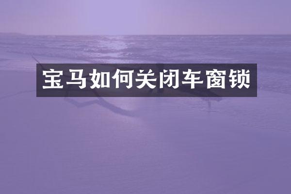 宝马如何关闭车窗锁