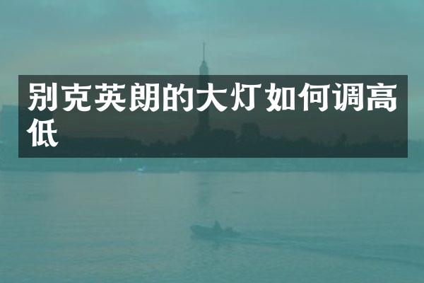 别克英朗的大灯如何调高低