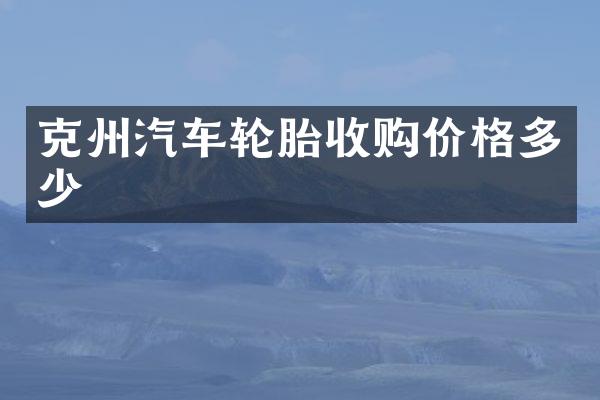 克州汽车轮胎收购价格多少