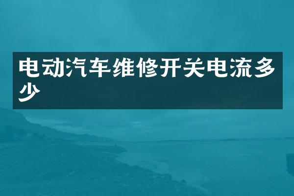 电动汽车维修开关电流多少