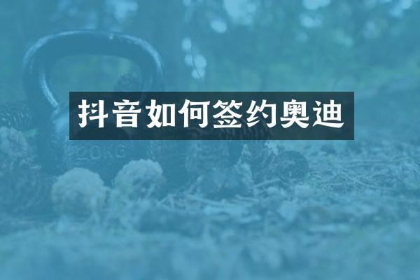 抖音如何签约奥迪