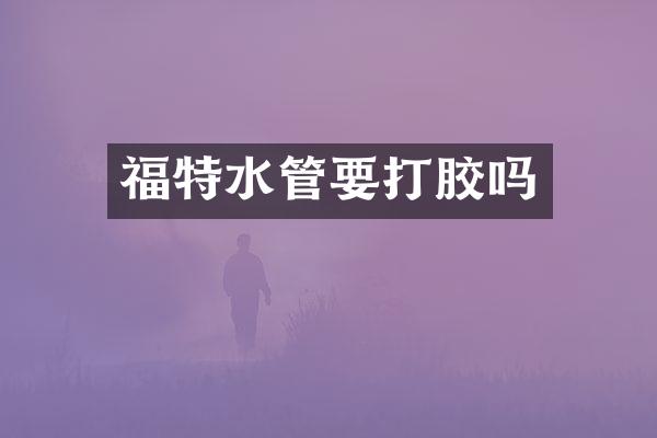 福特水管要打胶吗