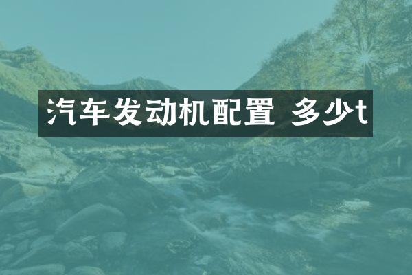 汽车发动机配置 多少t
