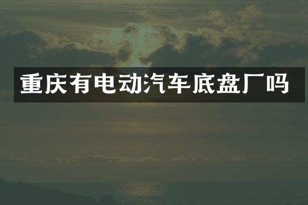 重庆有电动汽车底盘厂吗