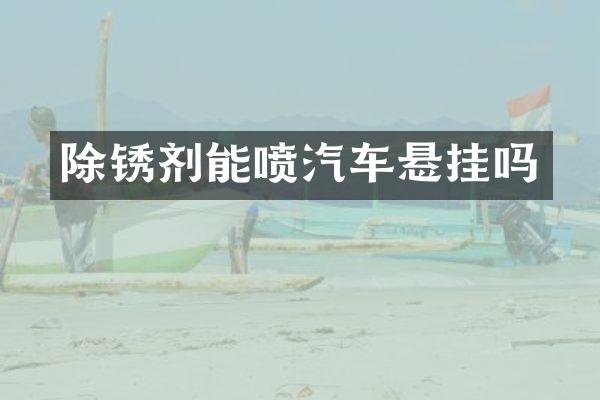 除锈剂能喷汽车悬挂吗