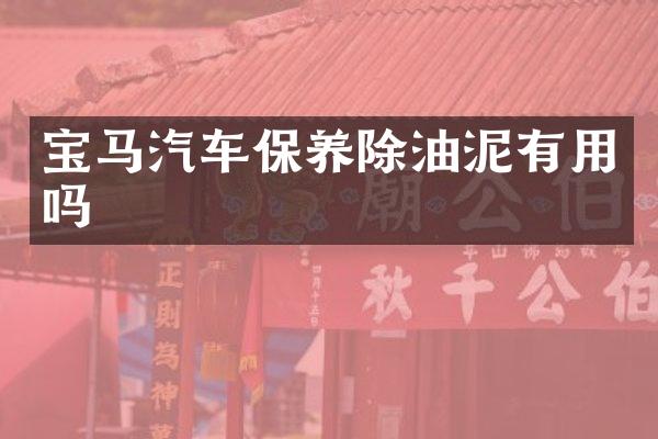 宝马汽车保养除油泥有用吗