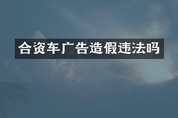 合资车广告造假违法吗
