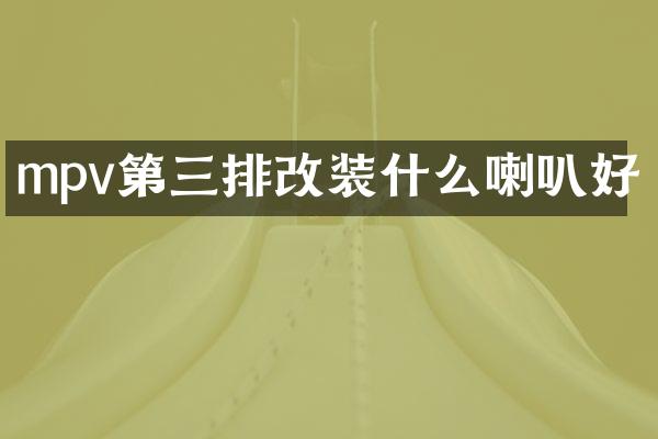 mpv第三排改装什么喇叭好