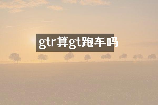 gtr算gt跑车吗