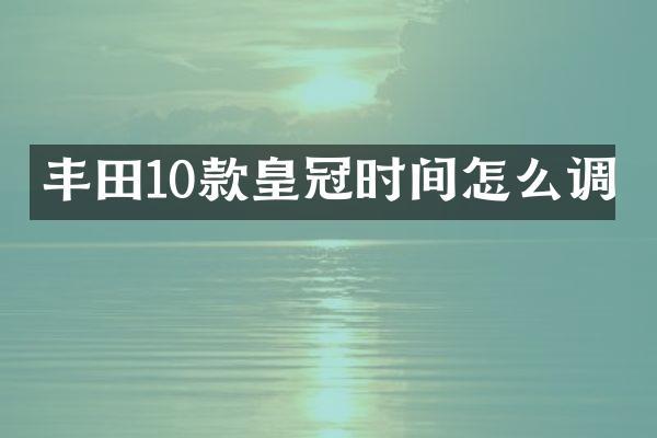 丰田10款皇冠时间怎么调