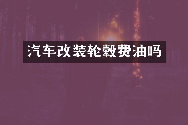 汽车改装轮毂费油吗