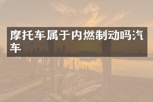 摩托车属于内燃制动吗汽车