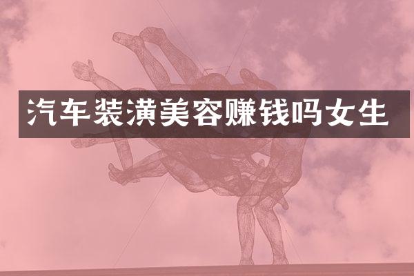 汽车装潢美容赚钱吗女生