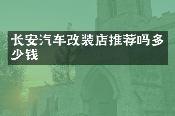 长安汽车改装店推荐吗多少钱