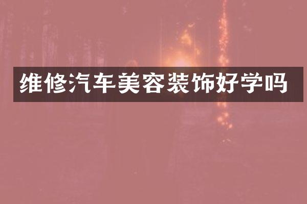维修汽车美容装饰好学吗
