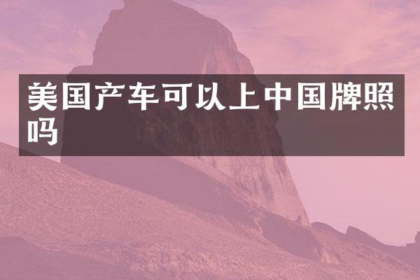 美国产车可以上中国牌照吗