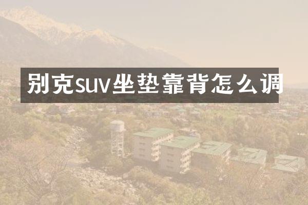 别克suv坐垫靠背怎么调
