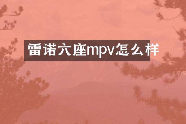 雷诺六座mpv怎么样