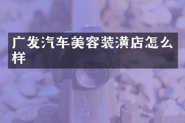广发汽车美容装潢店怎么样