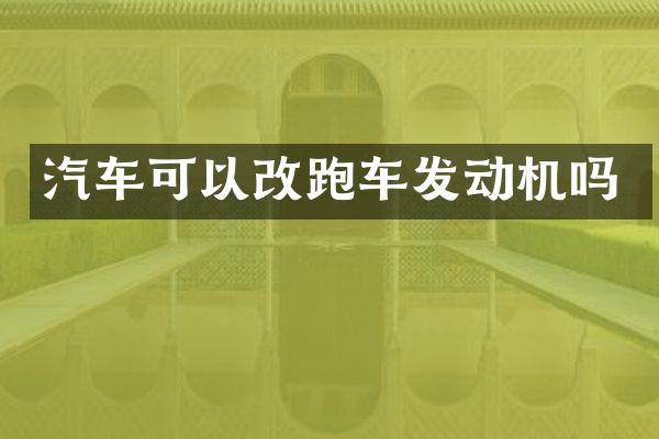 汽车可以改跑车发动机吗