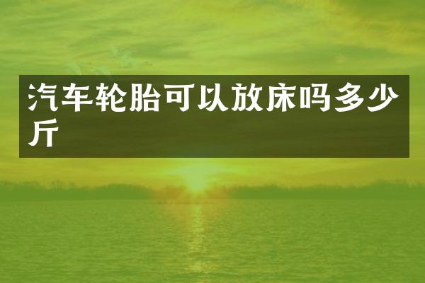 汽车轮胎可以放床吗多少斤