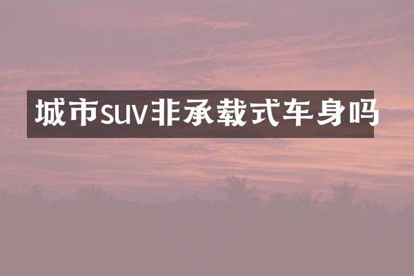 城市suv非承载式车身吗