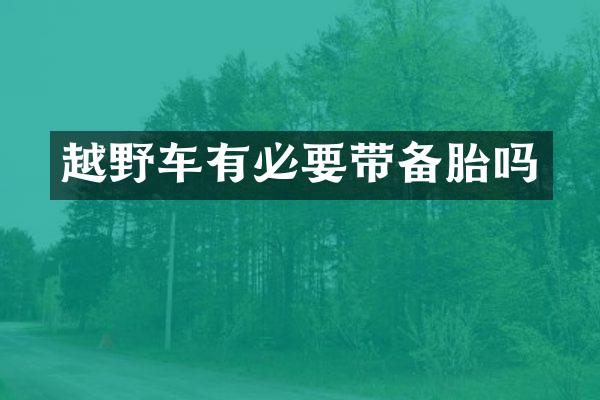 越野车有必要带备胎吗