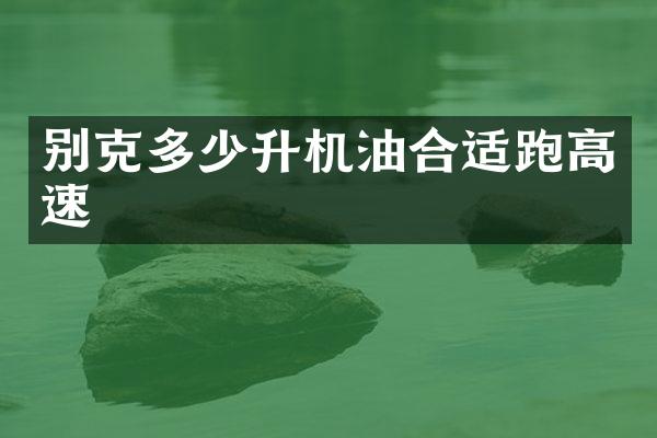 别克多少升机油合适跑高速