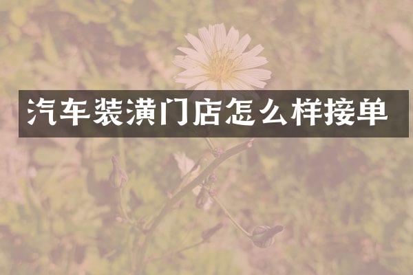 汽车装潢门店怎么样接单