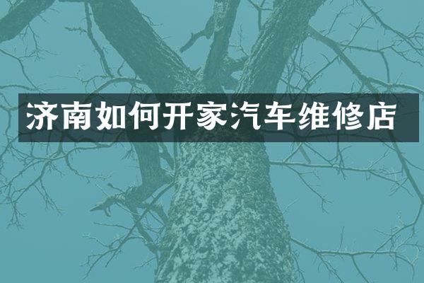 济南如何开家汽车维修店