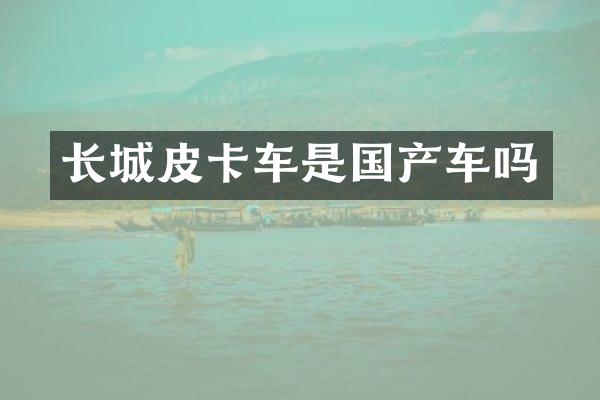 长城皮卡车是国产车吗