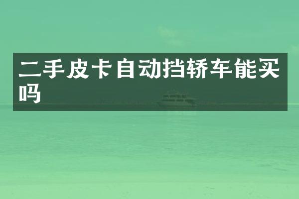 二手皮卡自动挡轿车能买吗