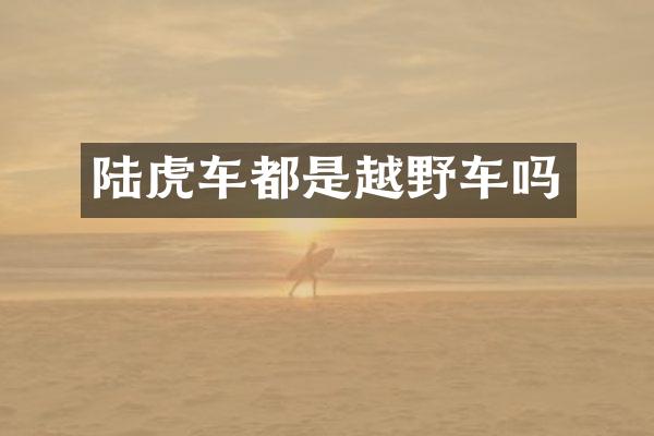 陆虎车都是越野车吗