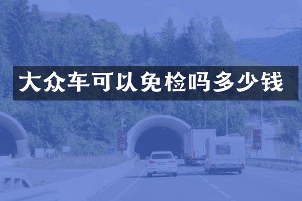 大众车可以免检吗多少钱