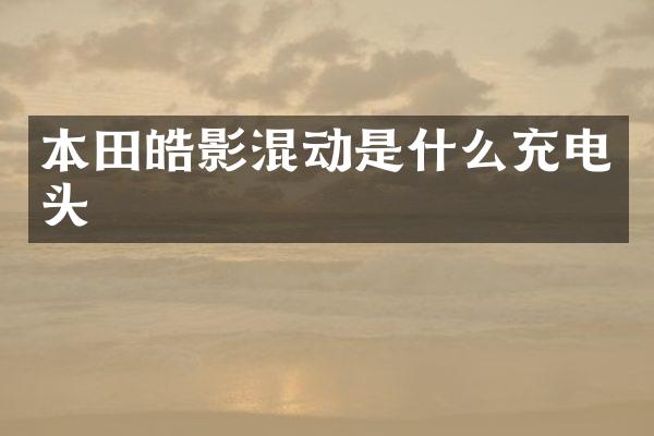 本田皓影混动是什么充电头