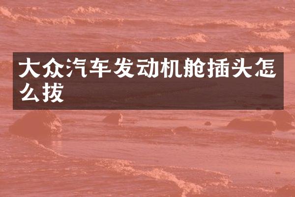 大众汽车发动机舱插头怎么拔