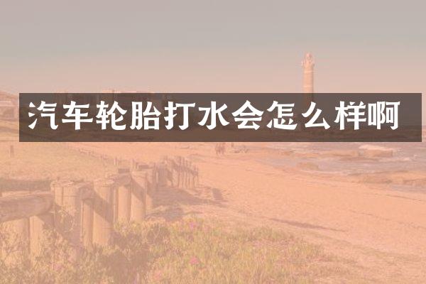 汽车轮胎打水会怎么样啊