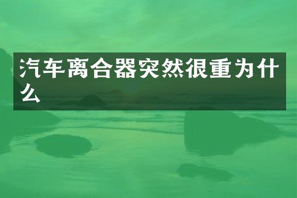汽车离合器突然很重为什么