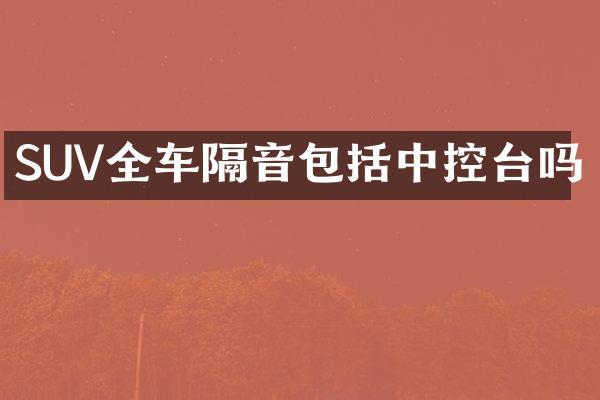 SUV全车隔音包括中控台吗