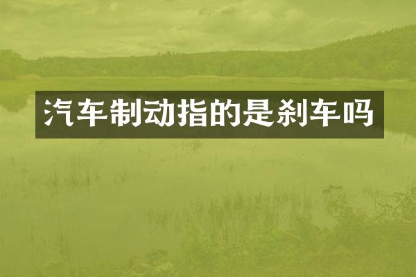汽车制动指的是刹车吗