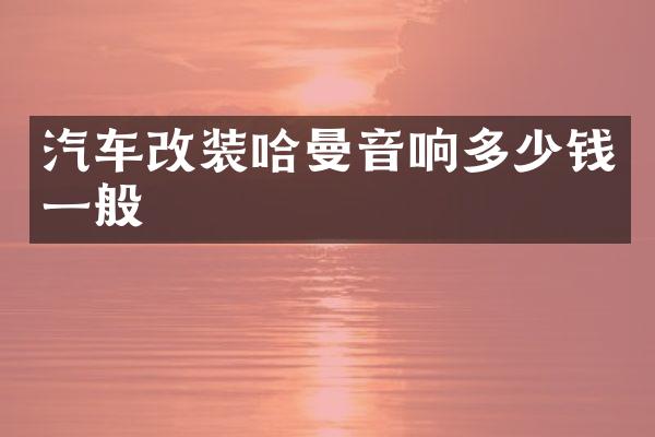 汽车改装哈曼音响多少钱一般