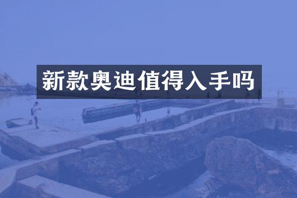 新款奥迪值得入手吗