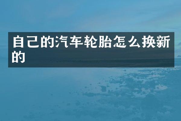 自己的汽车轮胎怎么换新的