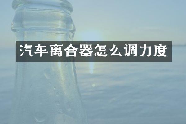 汽车离合器怎么调力度