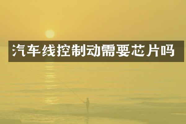 汽车线控制动需要芯片吗