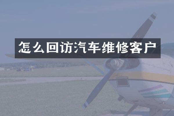怎么回访汽车维修客户