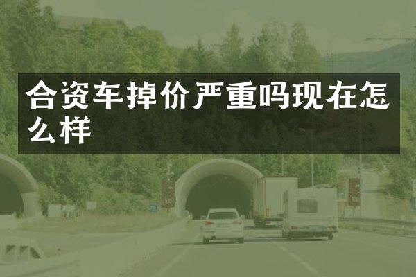 合资车掉价严重吗现在怎么样