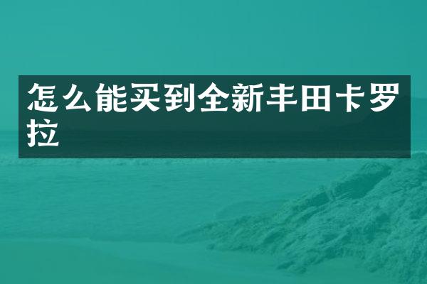 怎么能买到全新丰田卡罗拉