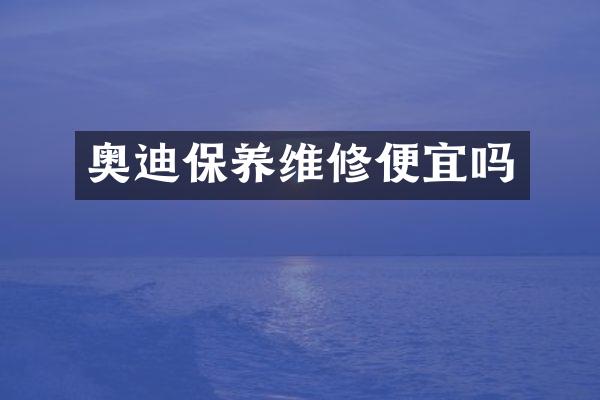 奥迪保养维修便宜吗