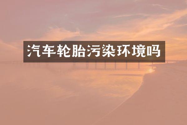 汽车轮胎污染环境吗